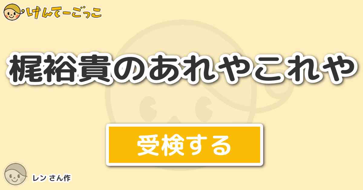 梶裕貴のあれやこれや By レン けんてーごっこ みんなが作った検定クイズが50万問以上