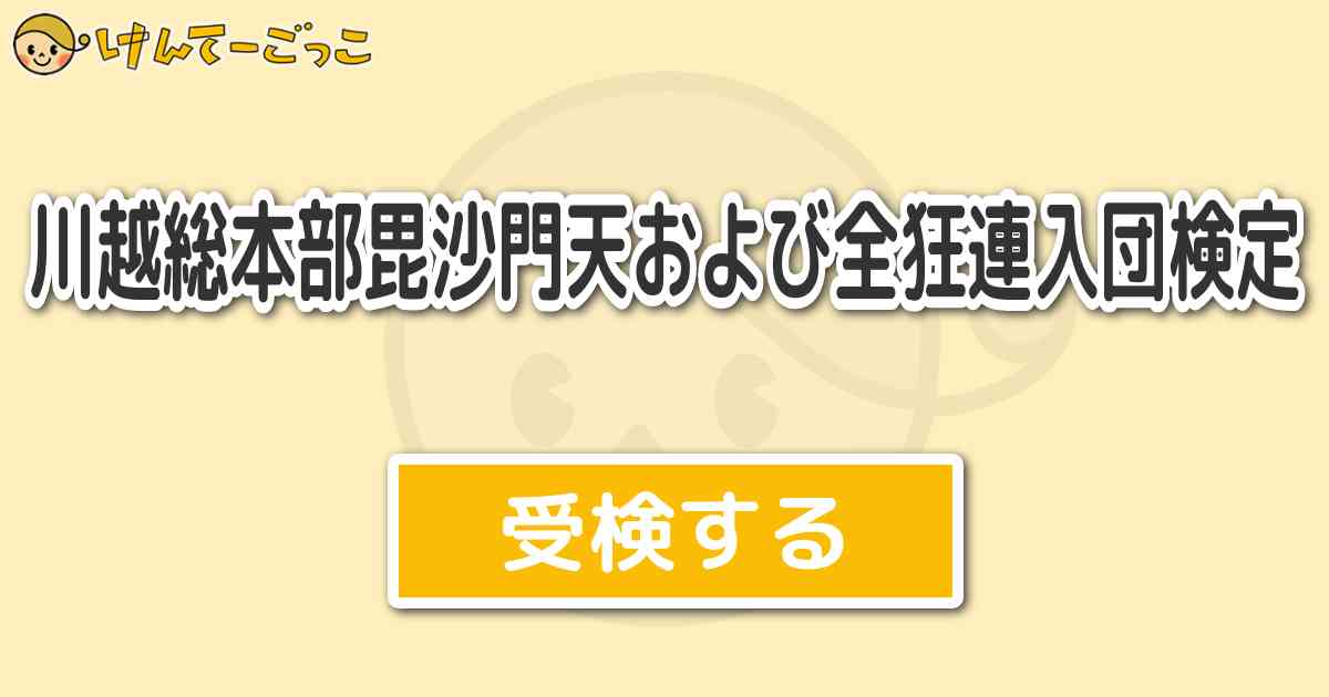 川越総本部毘沙門天および全狂連入団検定 けんてーごっこ みんなが作った検定クイズが50万問以上