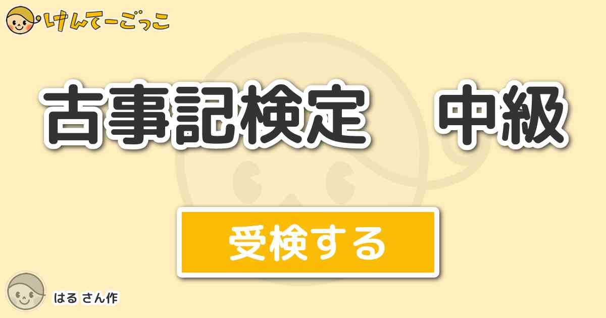 古事記検定 中級 By はる けんてーごっこ みんなが作った検定クイズが50万問以上