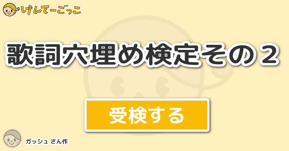 歌詞穴埋め検定その２ By ガッシュ けんてーごっこ みんなが作った検定クイズが50万問以上