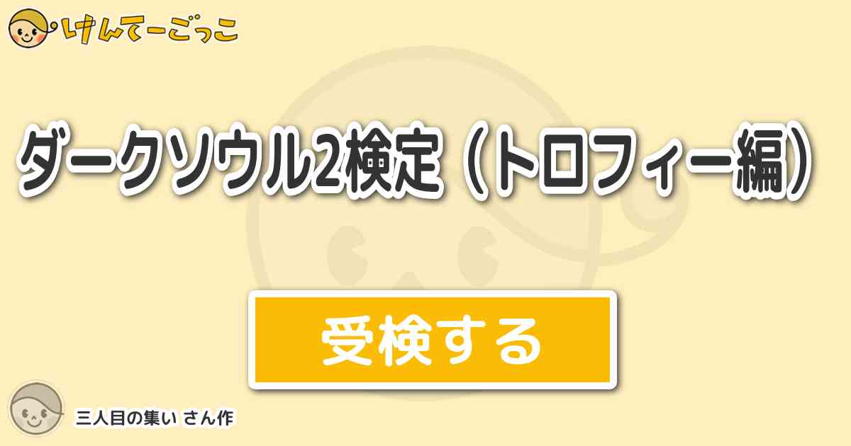 ダークソウル2検定 トロフィー編 By 三人目の集い けんてーごっこ みんなが作った検定クイズが50万問以上