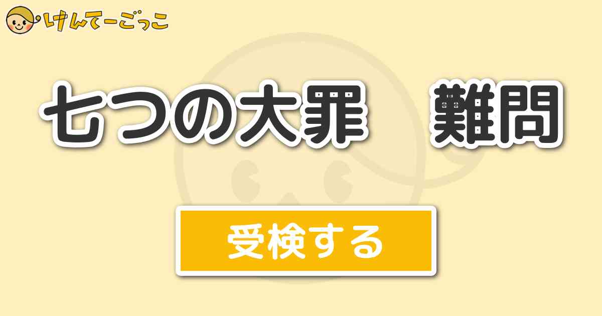 七つの大罪 難問 けんてーごっこ みんなが作った検定クイズが50万問以上