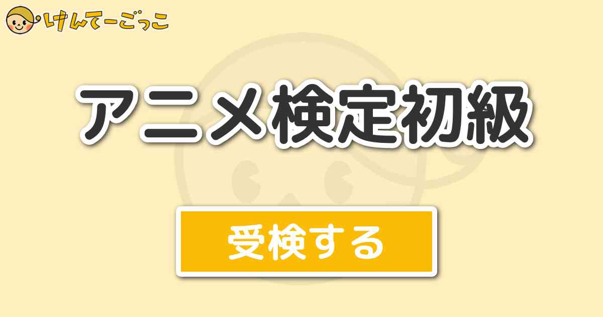 アニメ検定初級 けんてーごっこ みんなが作った検定クイズが50万問以上