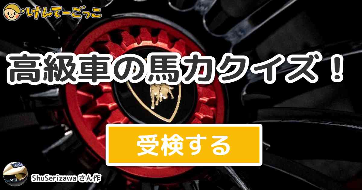 高級車の馬力クイズ By Shuserizawa けんてーごっこ みんなが作った検定クイズが50万問以上