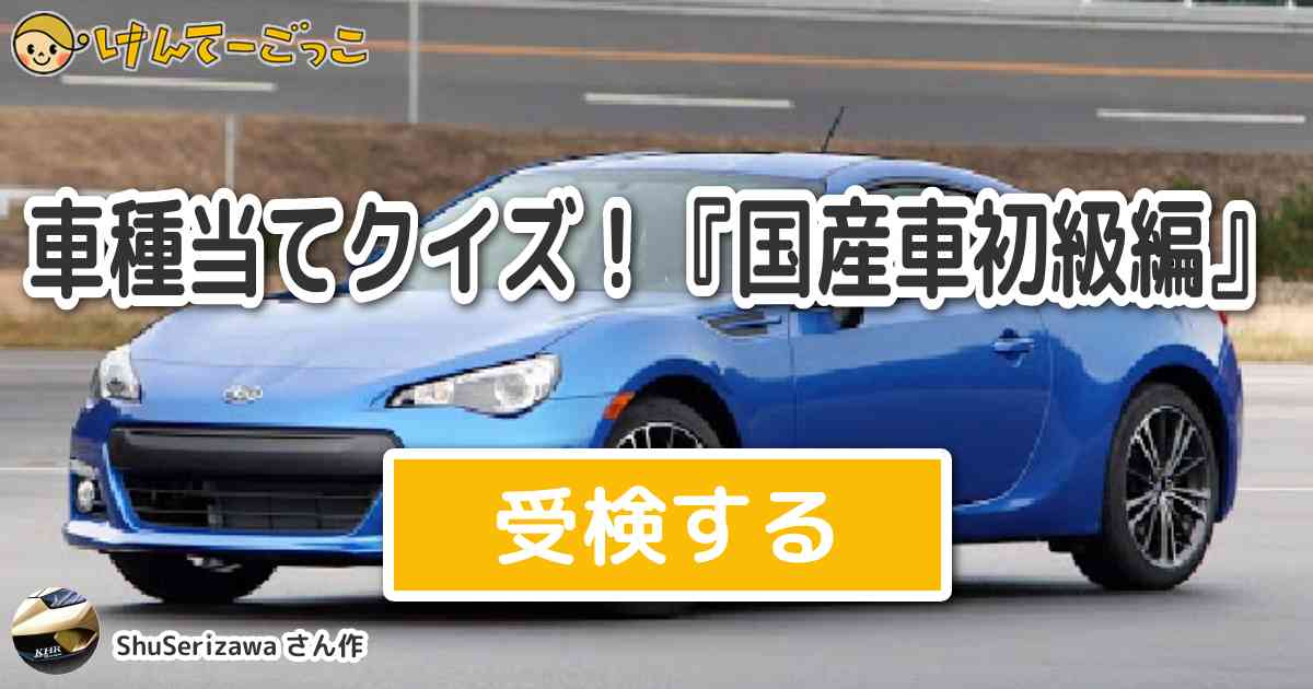 車種当てクイズ 国産車初級編 by shuserizawa けんてーごっこ みんなが作った検定クイズが50万問以上