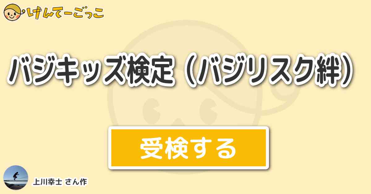 バジキッズ検定 バジリスク絆 By 上川幸士 けんてーごっこ みんなが作った検定クイズが50万問以上