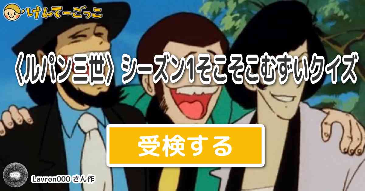 ルパン三世 シーズン1そこそこむずいクイズより出題 問題 不二子の元カレ 名前は けんてーごっこ みんなが作った検定クイズが50万問以上