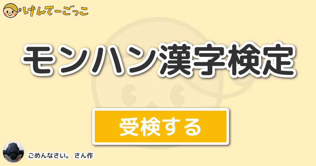 モンハン漢字検定 By ごめんなさい けんてーごっこ みんなが作った検定クイズが50万問以上