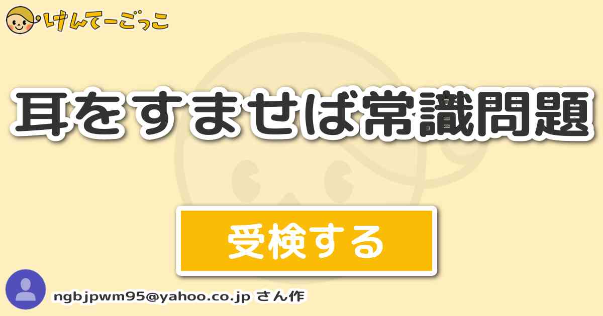 耳をすませば常識問題 By Ngbjpwm95 Yahoo Co Jp けんてーごっこ みんなが作った検定クイズが50万問以上