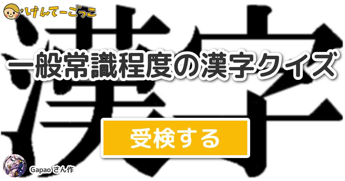 一般常識程度の漢字クイズ By Gapao けんてーごっこ みんなが作った検定クイズが50万問以上