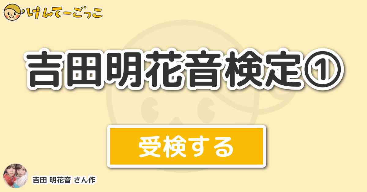 吉田明花音検定 By 吉田 明花音 けんてーごっこ みんなが作った検定クイズが50万問以上