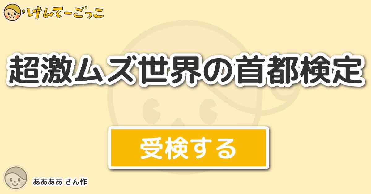 超激ムズ世界の首都検定 By ああああ けんてーごっこ みんなが作った検定クイズが50万問以上