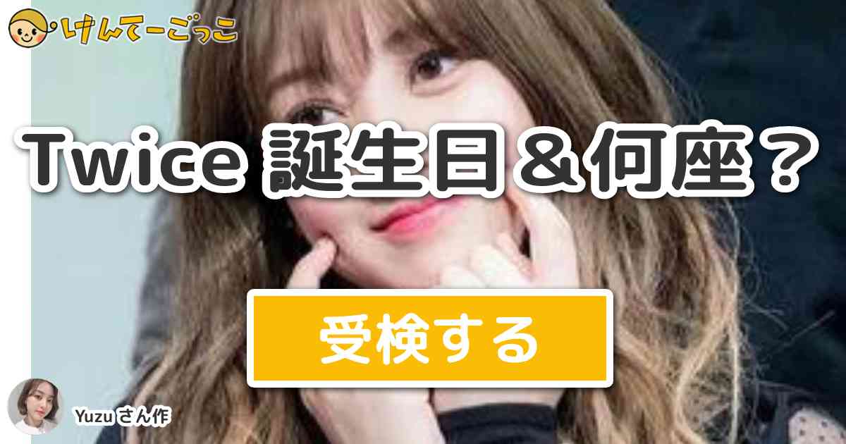 Twice 誕生日 何座 より出題 問題 ジョンヨンの誕生日 何座 けんてーごっこ みんなが作った検定クイズが50万問以上
