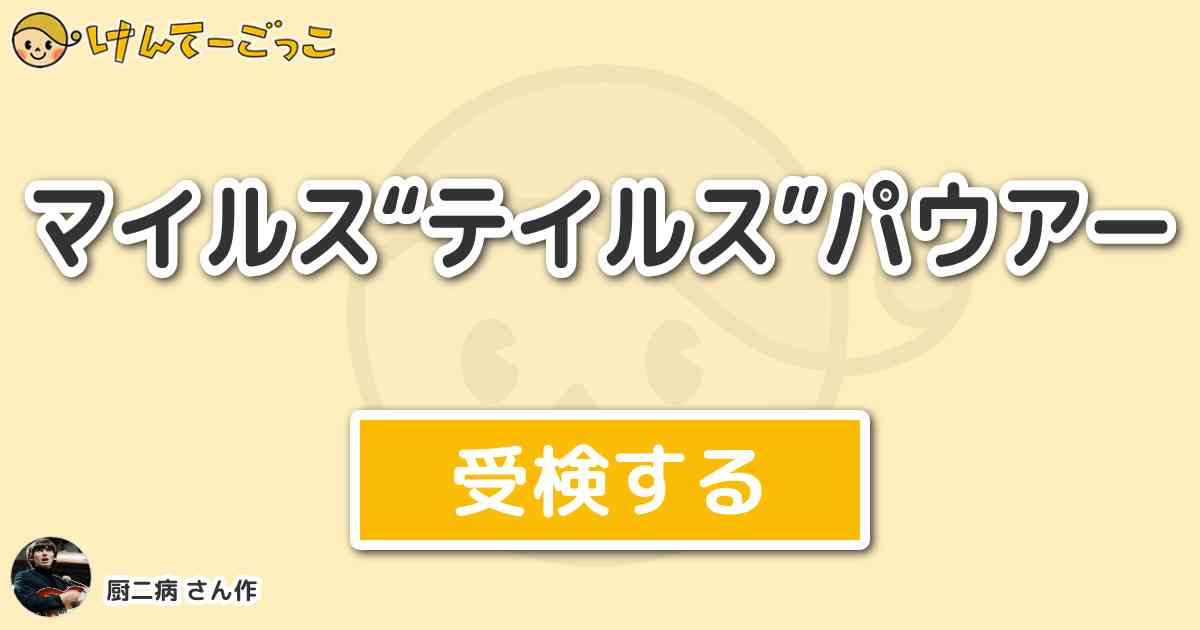 マイルス テイルス パウアー By 厨二病 けんてーごっこ みんなが作った検定クイズが50万問以上