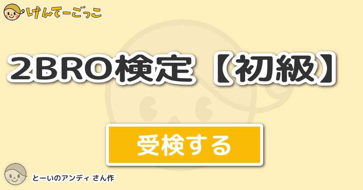 2bro検定 初級 By とーいのアンディ けんてーごっこ みんなが作った検定クイズが50万問以上