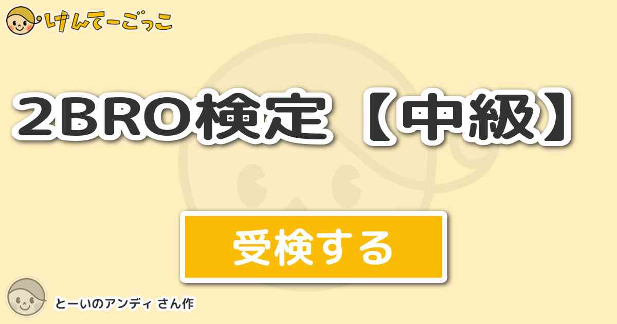 2bro検定 中級 By とーいのアンディ けんてーごっこ みんなが作った検定クイズが50万問以上