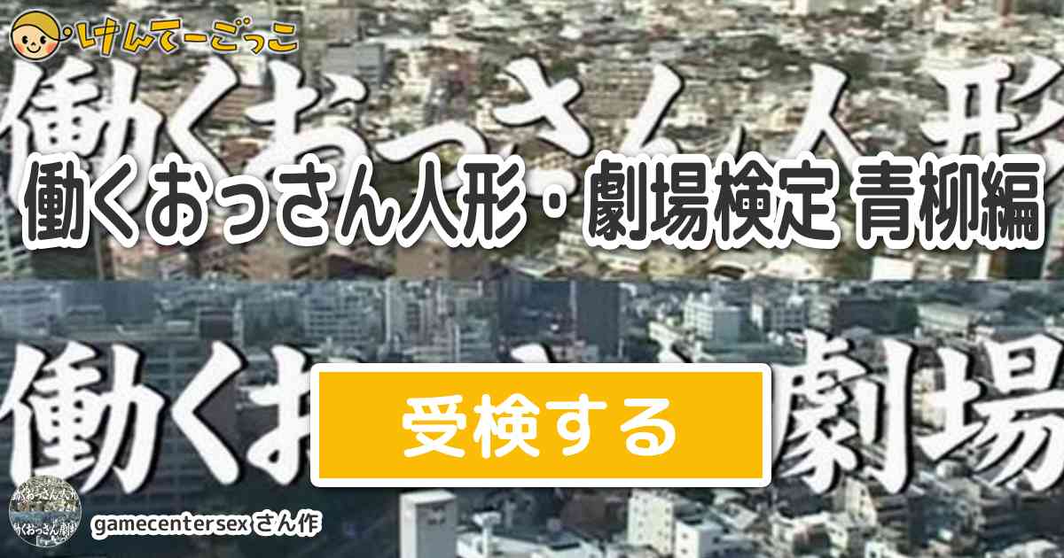 働くおっさん人形 劇場検定 青柳編より出題 問題 青柳肇が土佐弁で言ったお別れの挨拶は けんてーごっこ みんなが作った検定クイズが50万問以上