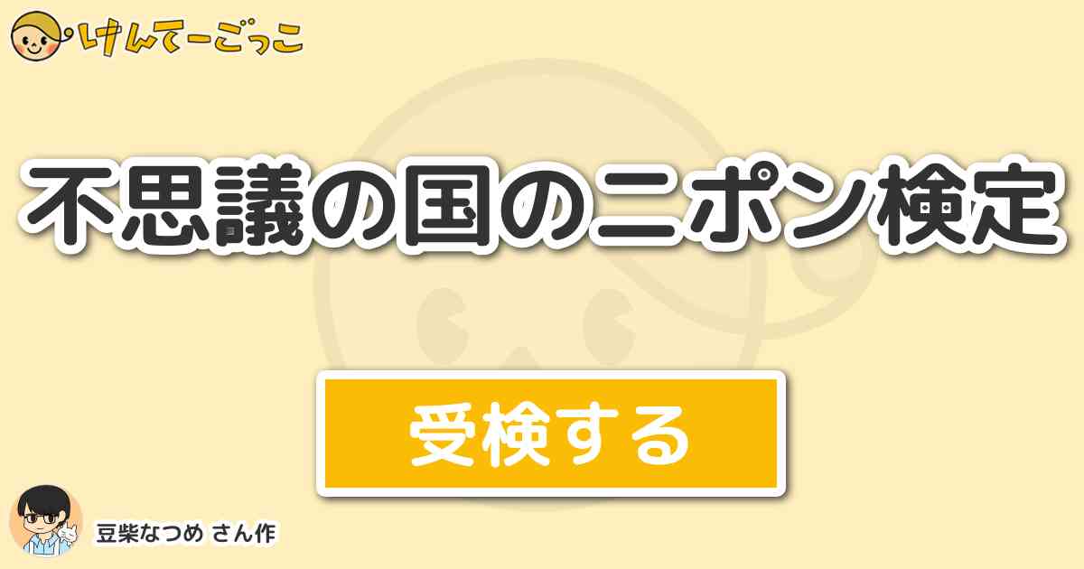 不思議の国のニポン検定 By 豆柴なつめ けんてーごっこ みんなが作った検定クイズが50万問以上