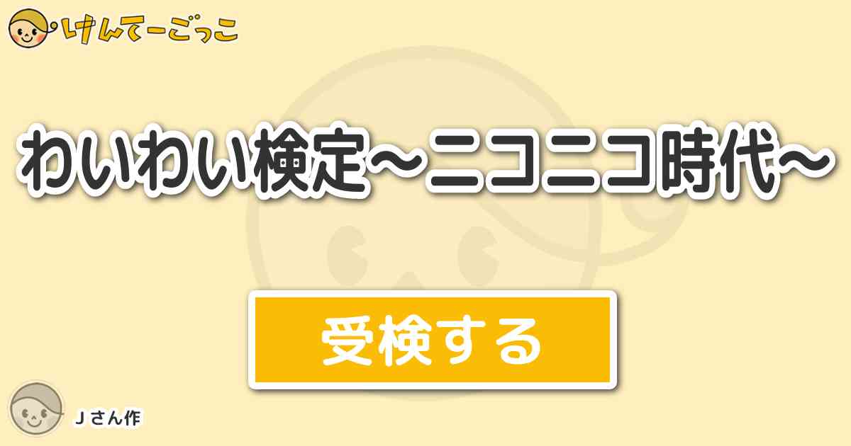 わいわい検定 ニコニコ時代 By J けんてーごっこ みんなが作った検定クイズが50万問以上