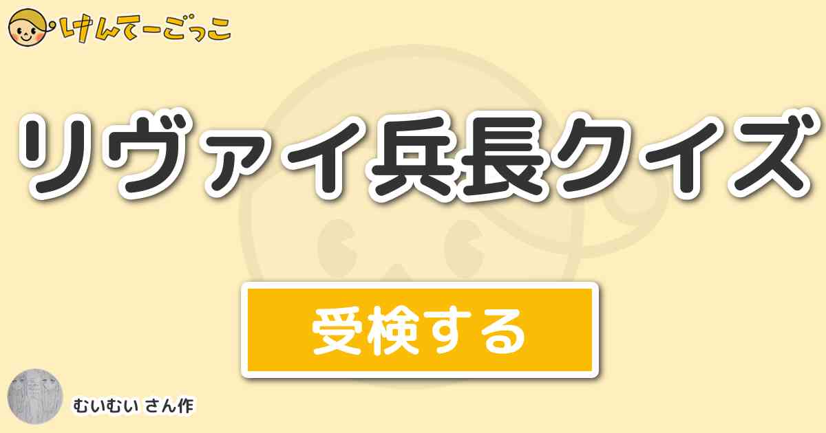 リヴァイ兵長クイズ By むいむい けんてーごっこ みんなが作った検定クイズが50万問以上