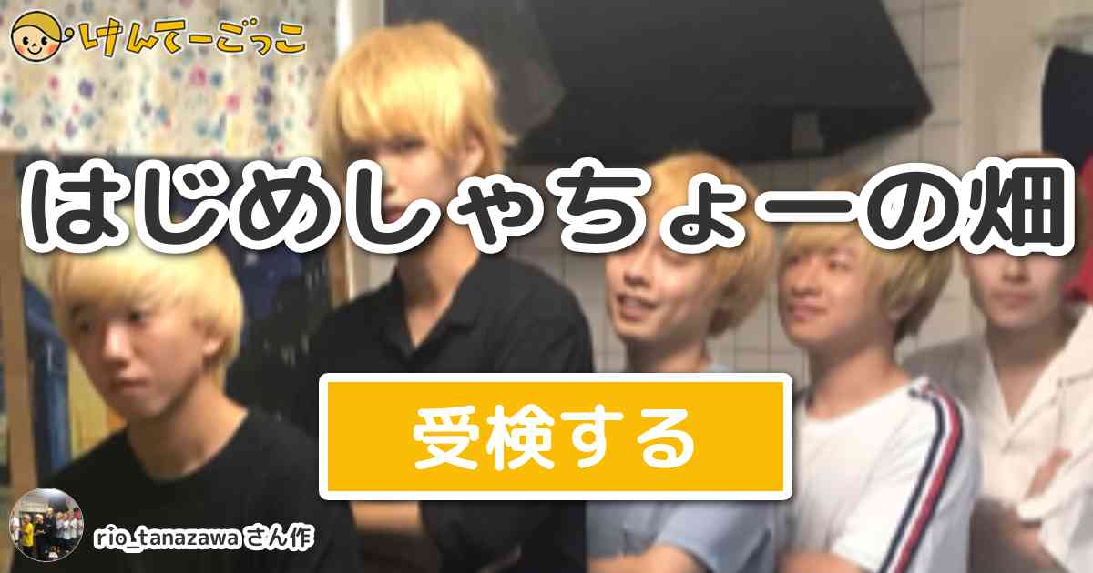 はじめしゃちょーの畑 By Rio Tanazawa けんてーごっこ みんなが作った検定クイズが50万問以上