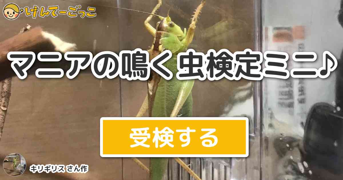 マニアの鳴く虫検定ミニ By キリギリス けんてーごっこ みんなが作った検定クイズが50万問以上