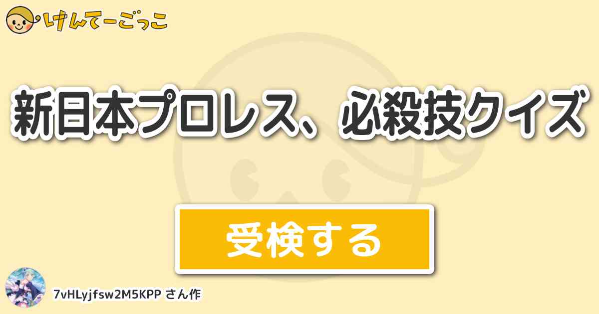 新日本プロレス 必殺技クイズ By 7vhlyjfsw2m5kpp けんてーごっこ みんなが作った検定クイズが50万問以上