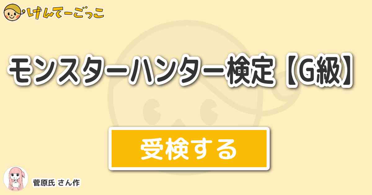 モンスターハンター検定 G級 By 菅原氏 けんてーごっこ みんなが作った検定クイズが50万問以上