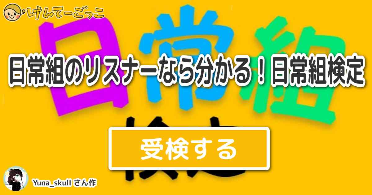 日常組のリスナーなら分かる 日常組検定 By Yuna Skull けんてーごっこ みんなが作った検定クイズが50万問以上