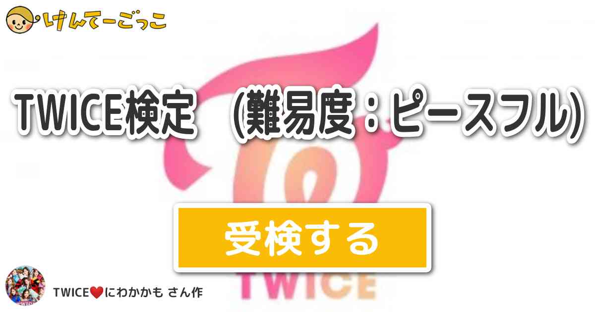 Twice検定 難易度 ピースフル By Twice にわかかも けんてーごっこ みんなが作った検定クイズが50万問以上