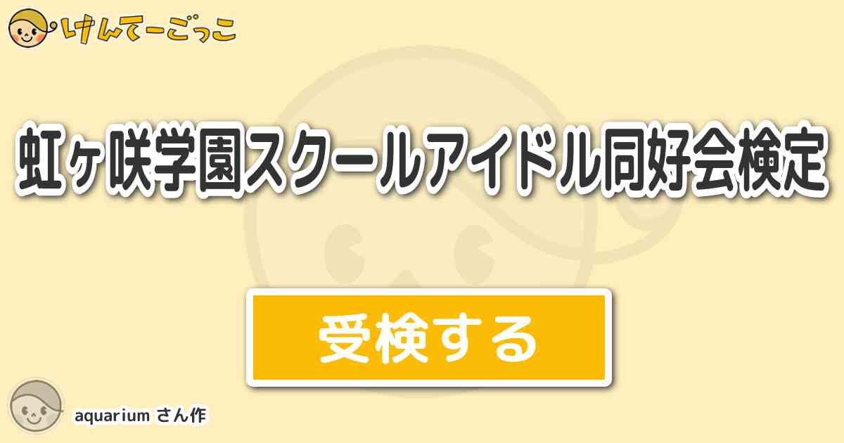 虹ヶ咲学園スクールアイドル同好会検定 By Aquarium けんてーごっこ みんなが作った検定クイズが50万問以上