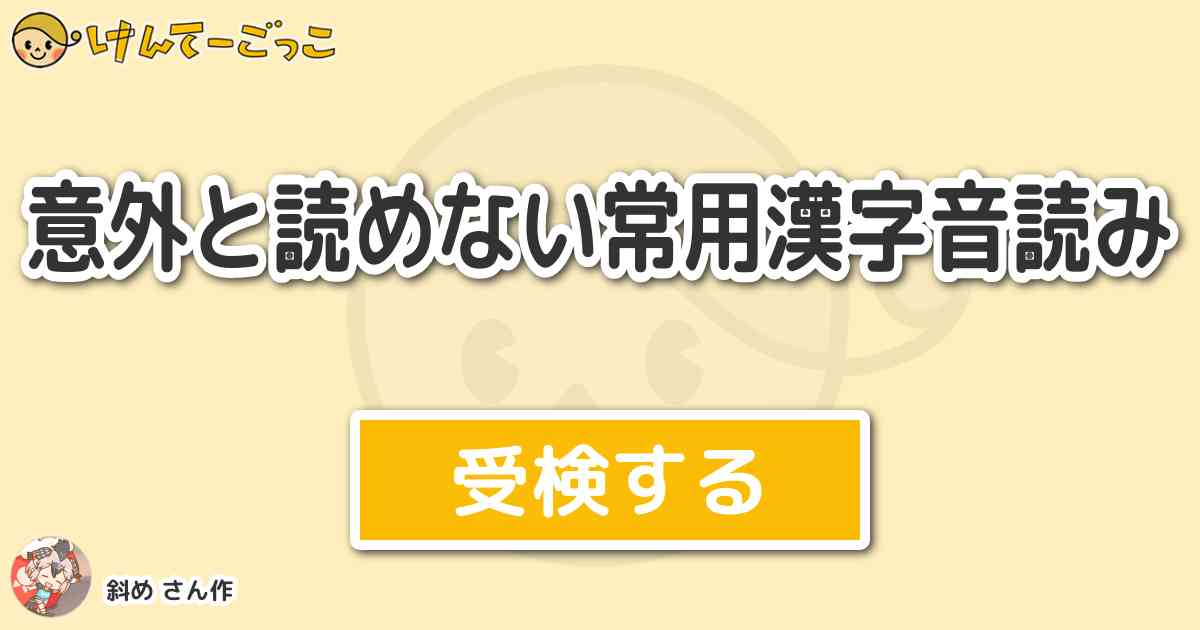 意外と読めない常用漢字音読み By 斜め けんてーごっこ みんなが作った検定クイズが50万問以上