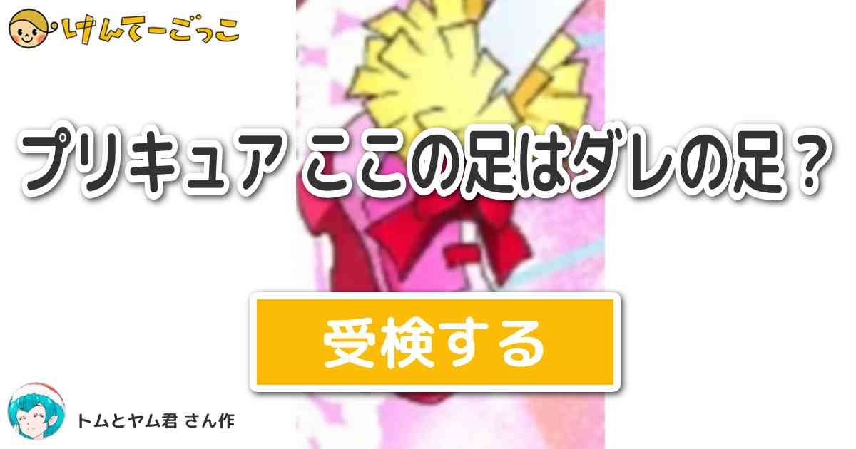 プリキュア ここの足はダレの足 By トムとヤム君 けんてーごっこ みんなが作った検定クイズが50万問以上