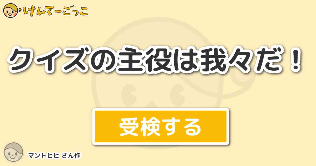 クイズの主役は我々だ By マントヒヒ けんてーごっこ みんなが作った検定クイズが50万問以上