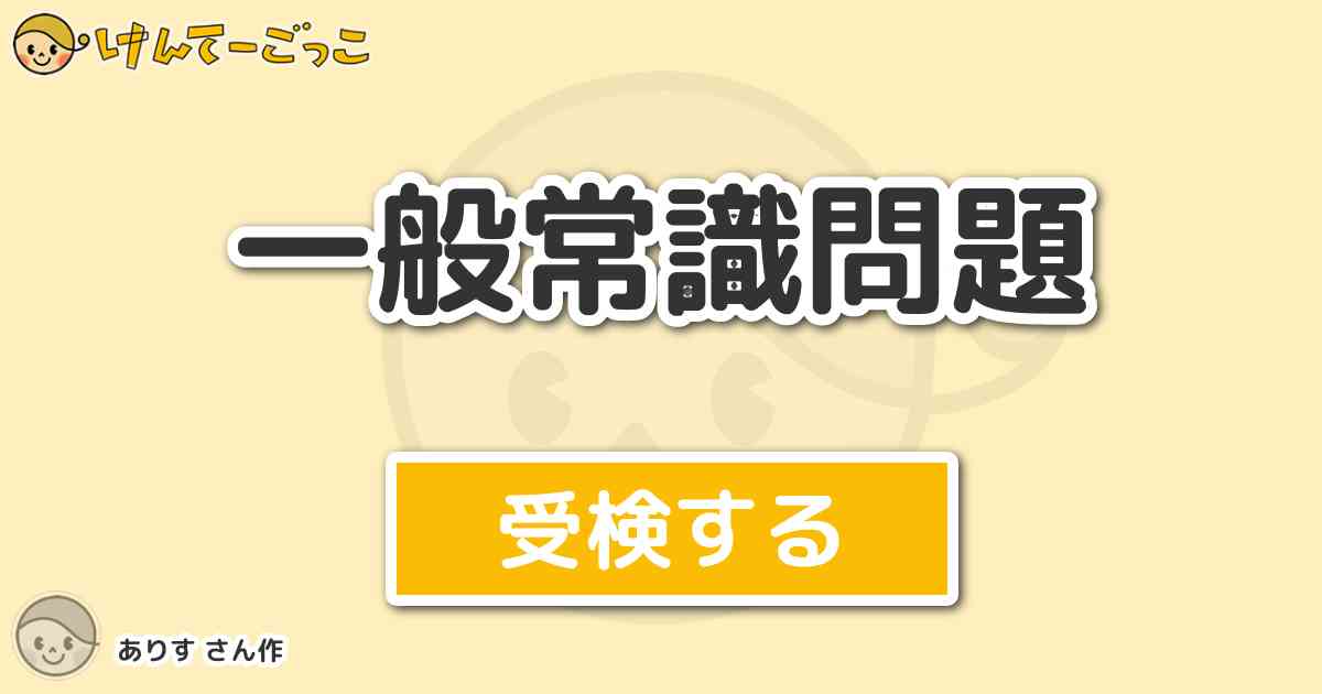一般常識問題 By ありす けんてーごっこ みんなが作った検定クイズが50万問以上