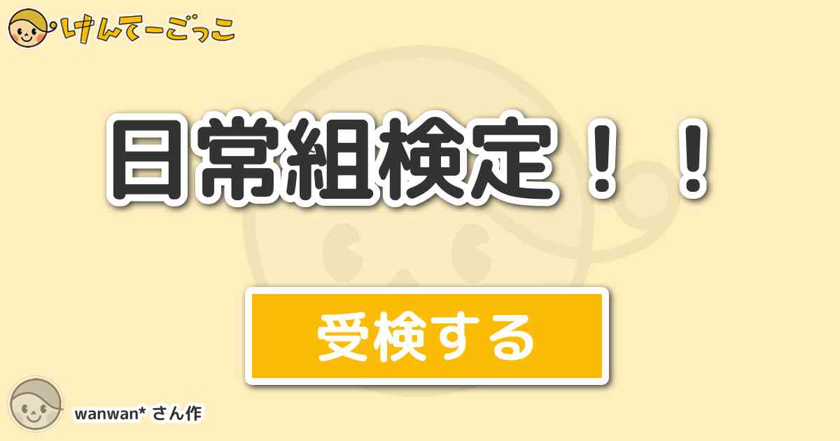 日常組検定 By Wanwan けんてーごっこ みんなが作った検定クイズが50万問以上