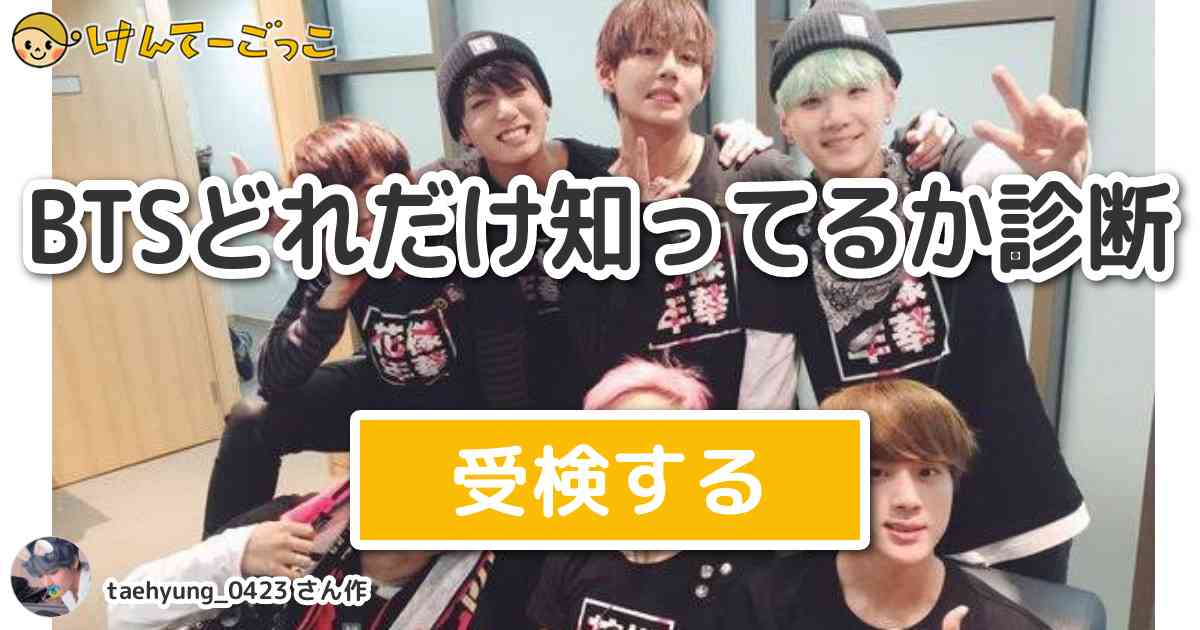 Btsどれだけ知ってるか診断 By Taehyung 0423 けんてーごっこ みんなが作った検定クイズが50万問以上