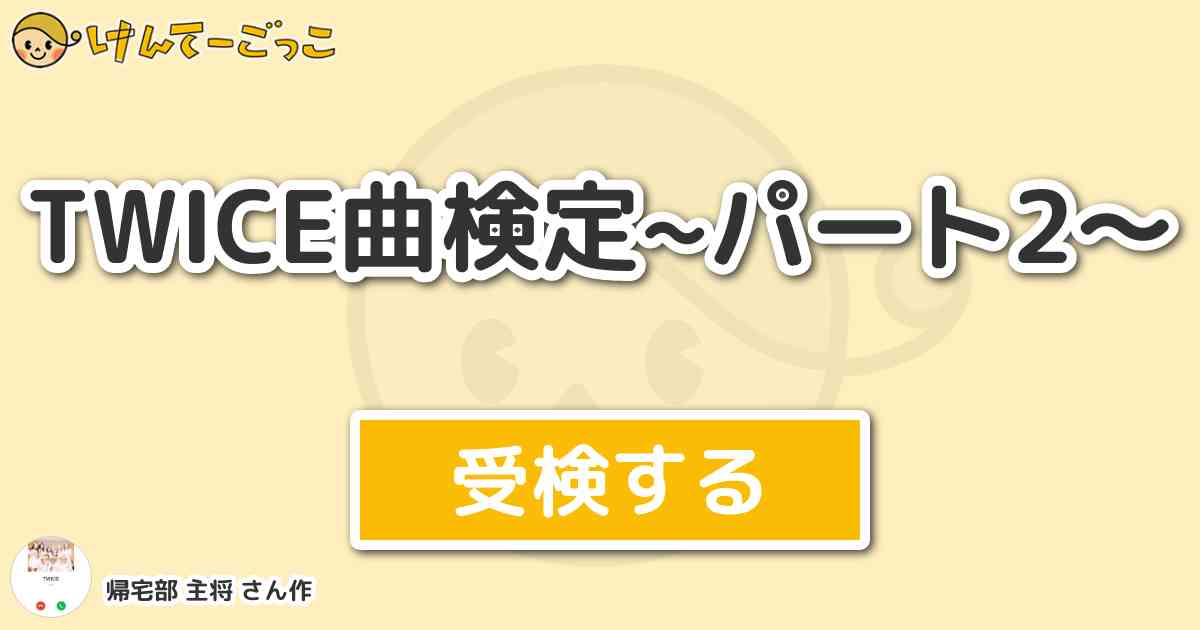 Twice曲検定 パート2 By 帰宅部 主将 けんてーごっこ みんなが作った検定クイズが50万問以上