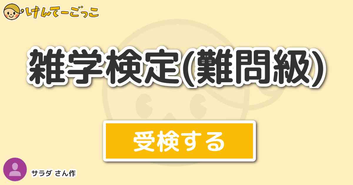 雑学検定 難問級 By サラダ けんてーごっこ みんなが作った検定クイズが50万問以上