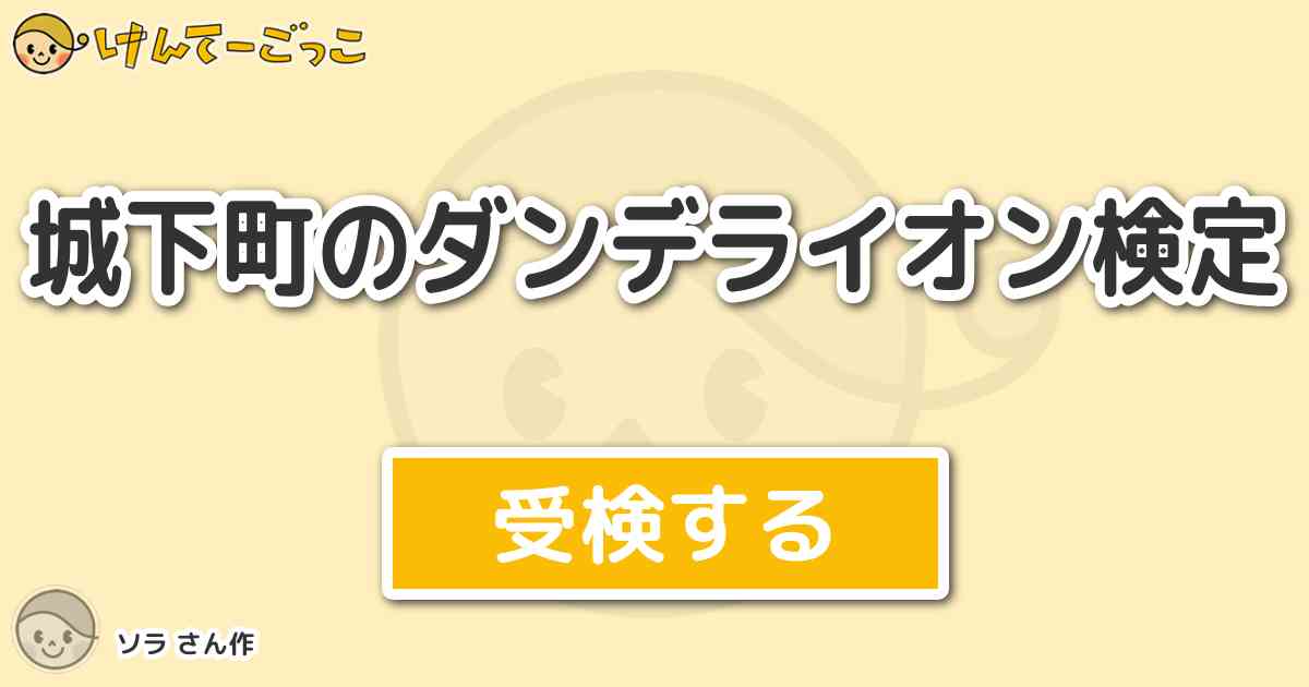 城下町のダンデライオン検定 By ソラ けんてーごっこ みんなが作った検定クイズが50万問以上