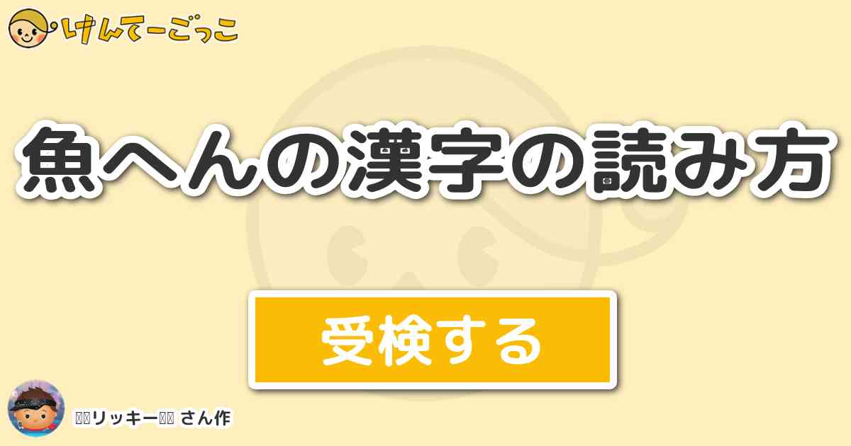 魚へんの漢字の読み方 By リッキー けんてーごっこ みんなが作った検定クイズが50万問以上