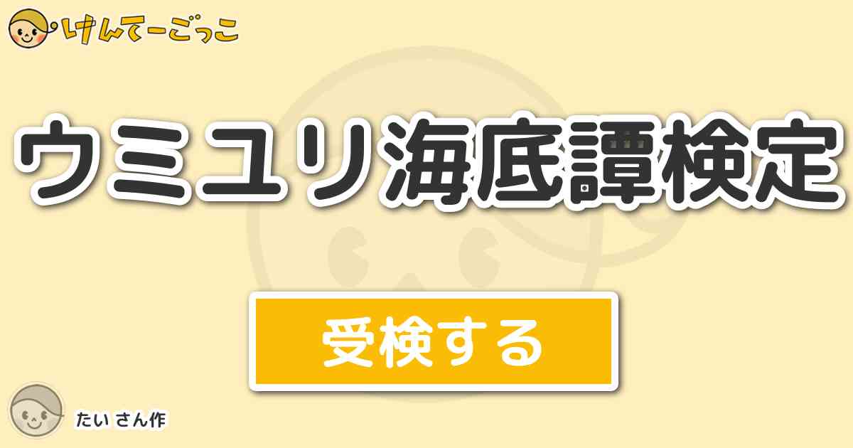 ウミユリ海底譚検定 By たい けんてーごっこ みんなが作った検定クイズが50万問以上