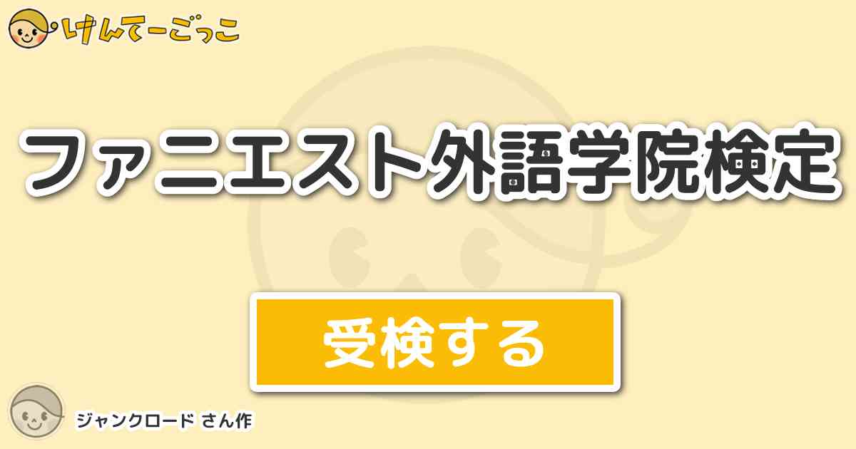 ファニエスト外語学院検定 By ジャンクロード けんてーごっこ みんなが作った検定クイズが50万問以上