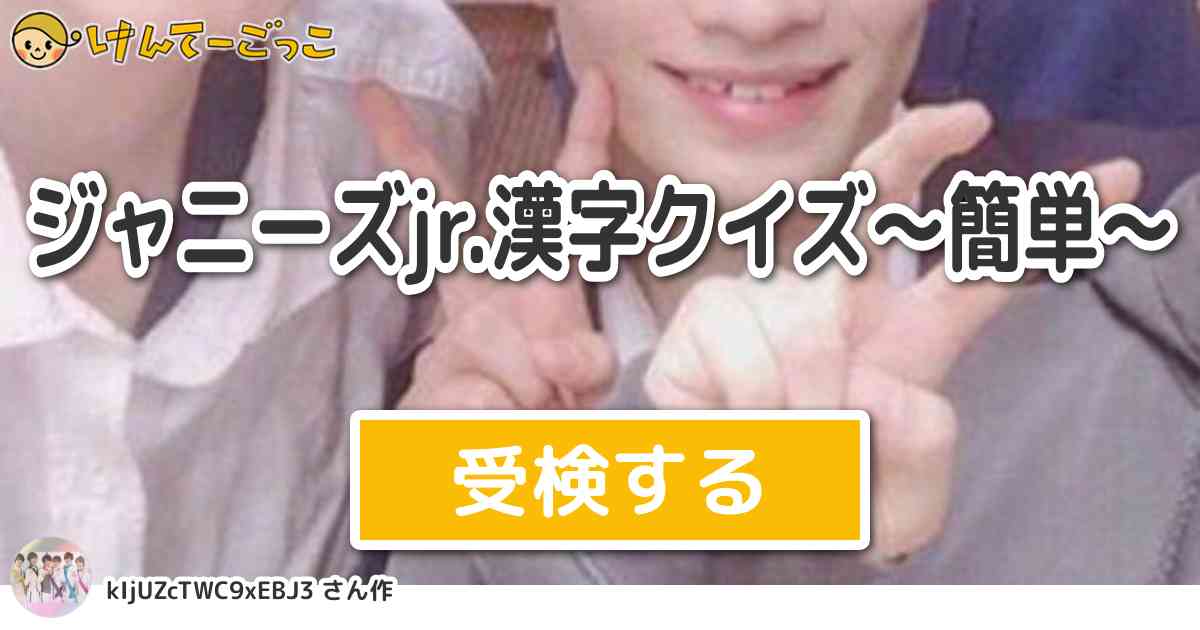 ジャニーズjr 漢字クイズ 簡単 By Kijuzctwc9xebj3 けんてーごっこ みんなが作った検定クイズが50万問以上