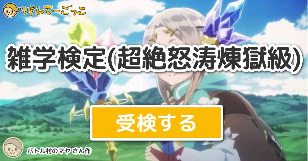 雑学検定 超絶怒涛煉獄級 By バトル村のマヤ けんてーごっこ みんなが作った検定クイズが50万問以上