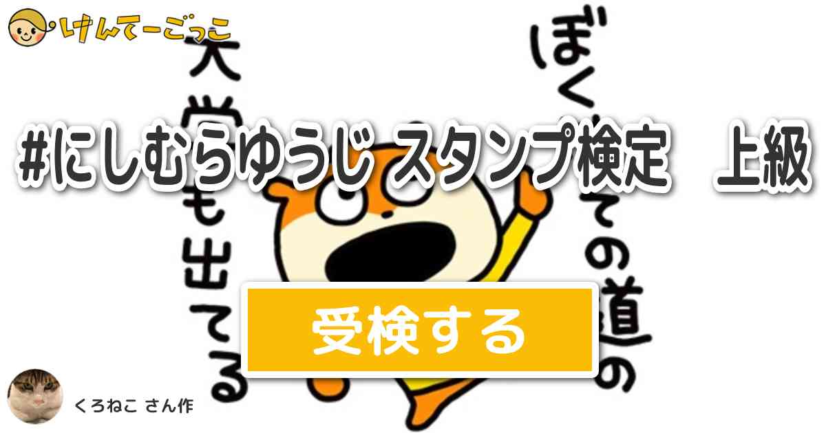 にしむらゆうじ スタンプ検定 上級 By くろねこ けんてーごっこ みんなが作った検定クイズが50万問以上