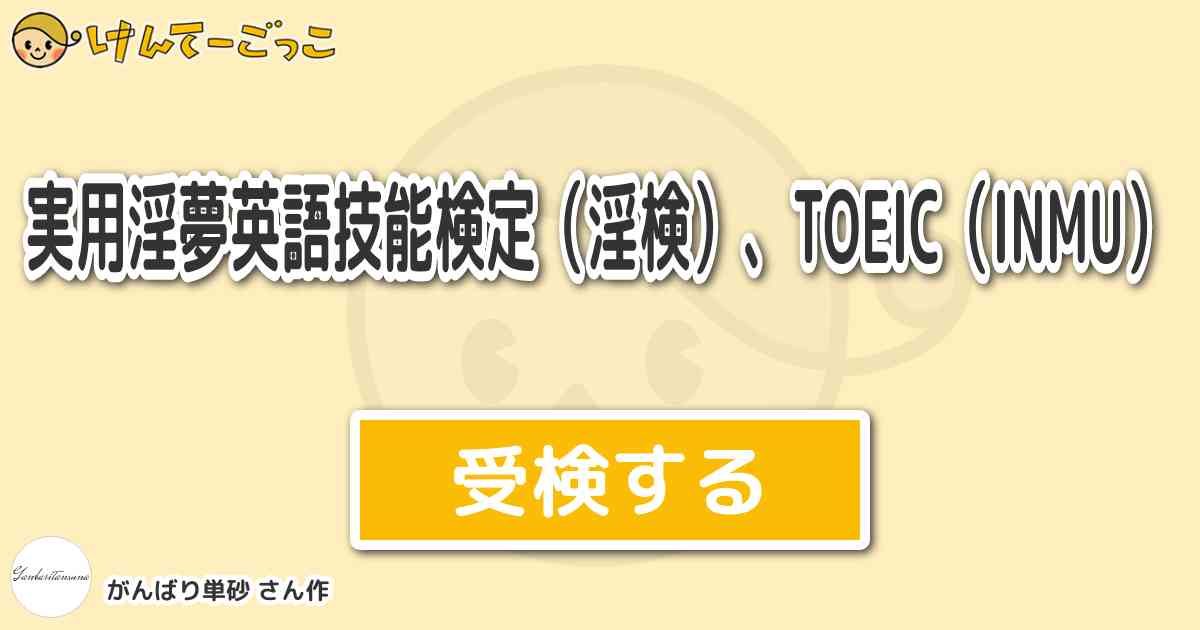 実用淫夢英語技能検定 淫検 Toeic Inmu By がんばり単砂 けんてーごっこ みんなが作った検定クイズが50万問以上