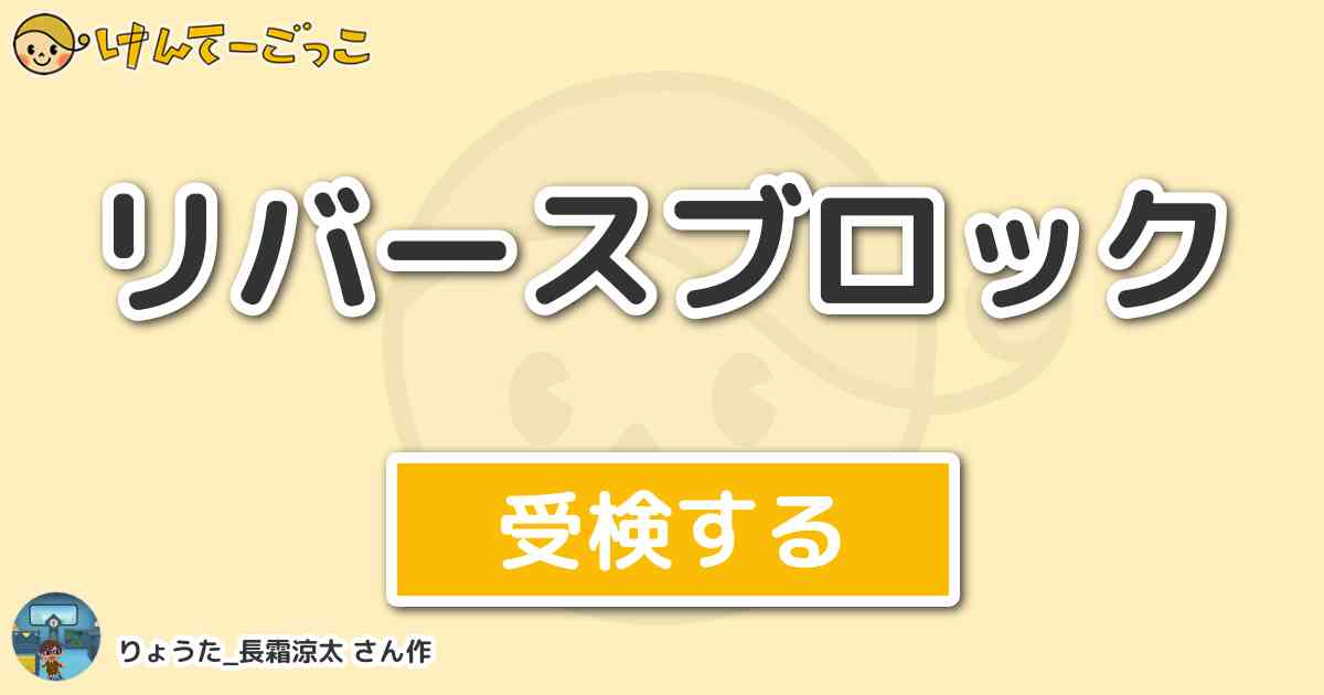 リバースブロック By りょうた 長霜涼太 けんてーごっこ みんなが作った検定クイズが50万問以上