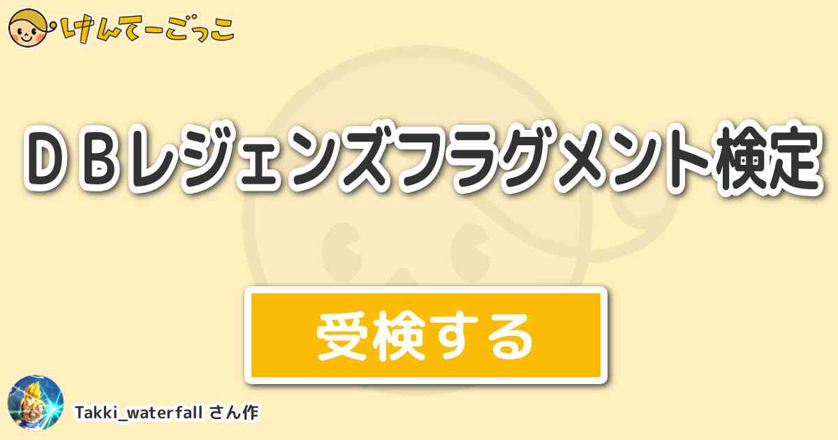 ｄｂレジェンズフラグメント検定 By Takki Waterfall けんてーごっこ みんなが作った検定クイズが50万問以上