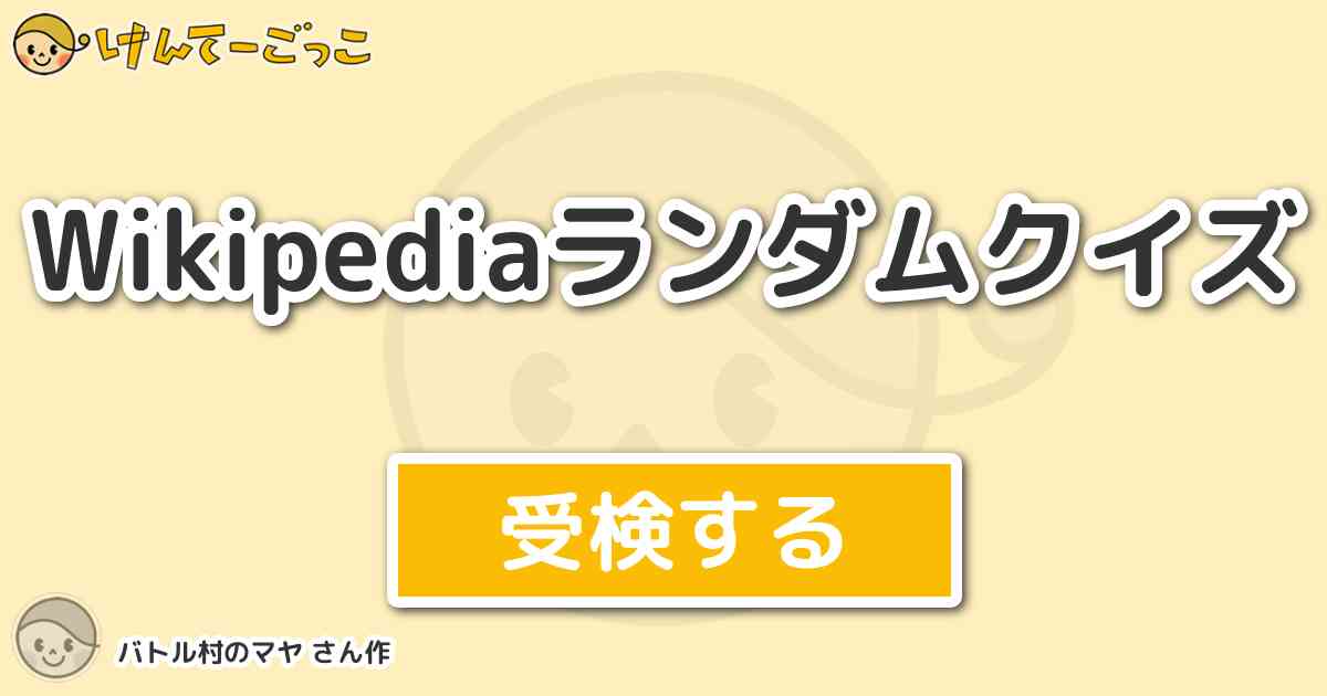 Wikipediaランダムクイズ By バトル村のマヤ けんてーごっこ みんなが作った検定クイズが50万問以上